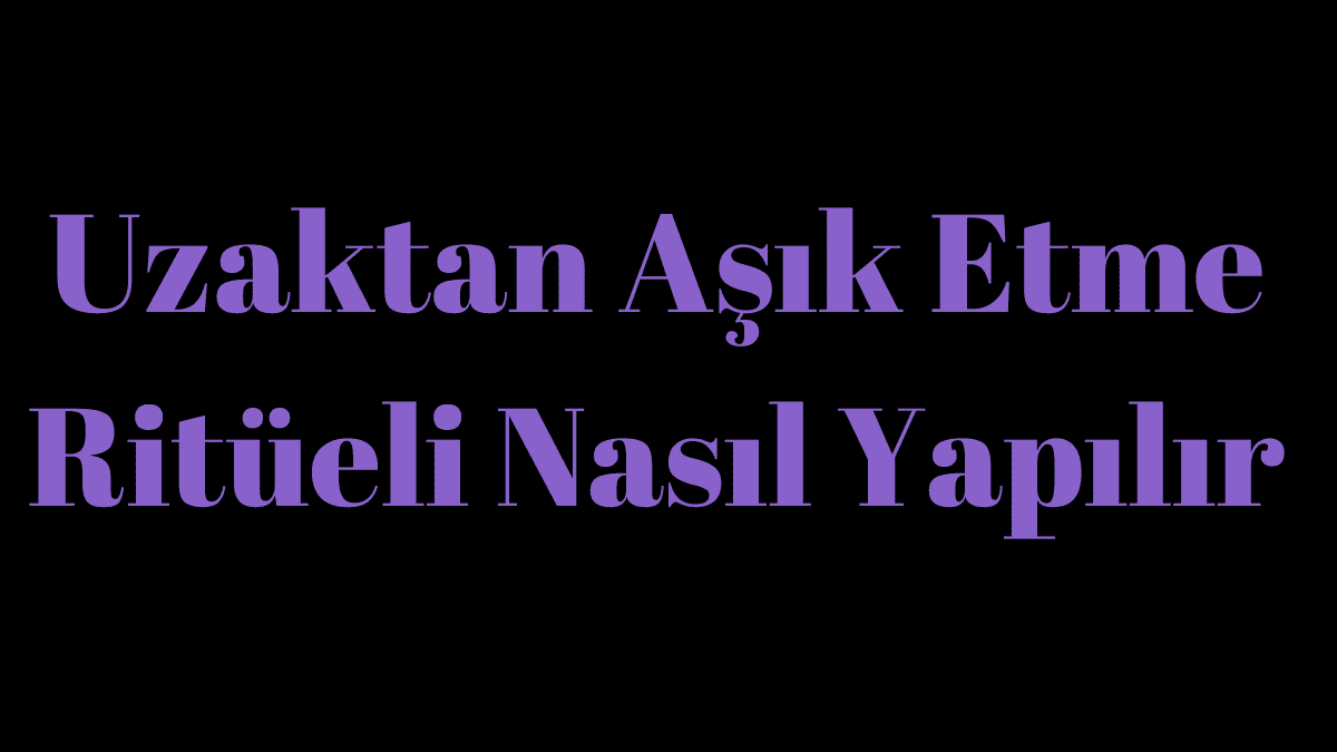 Uzaktan Aşık Etme Ritüeli Nasıl Yapılır?
