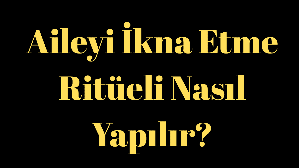 Aileyi İkna Etme Ritüeli Nasıl Yapılır?