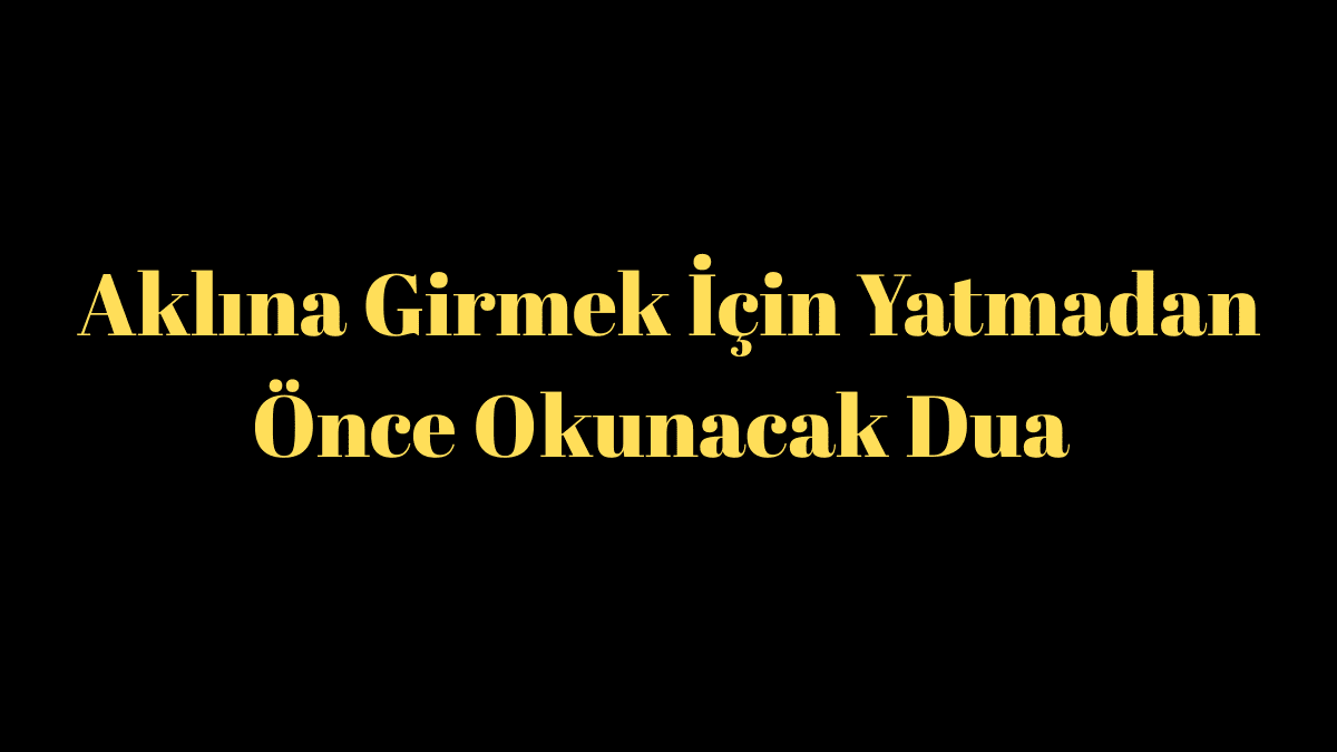 Aklına Girmek İçin Yatmadan Önce Okunacak Dua