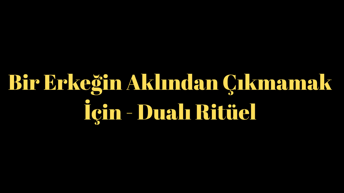 Bir Erkeğin Aklından Çıkmamak İçin - Dualı Ritüel