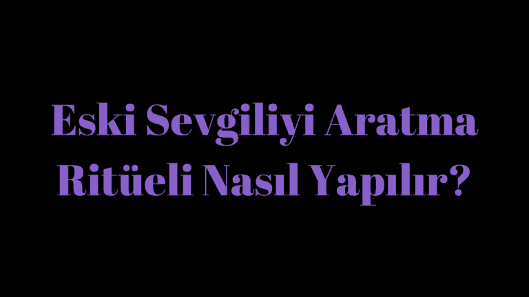 Eski Sevgiliyi Aratma Ritüeli Çok Etkili ve Denenmiş