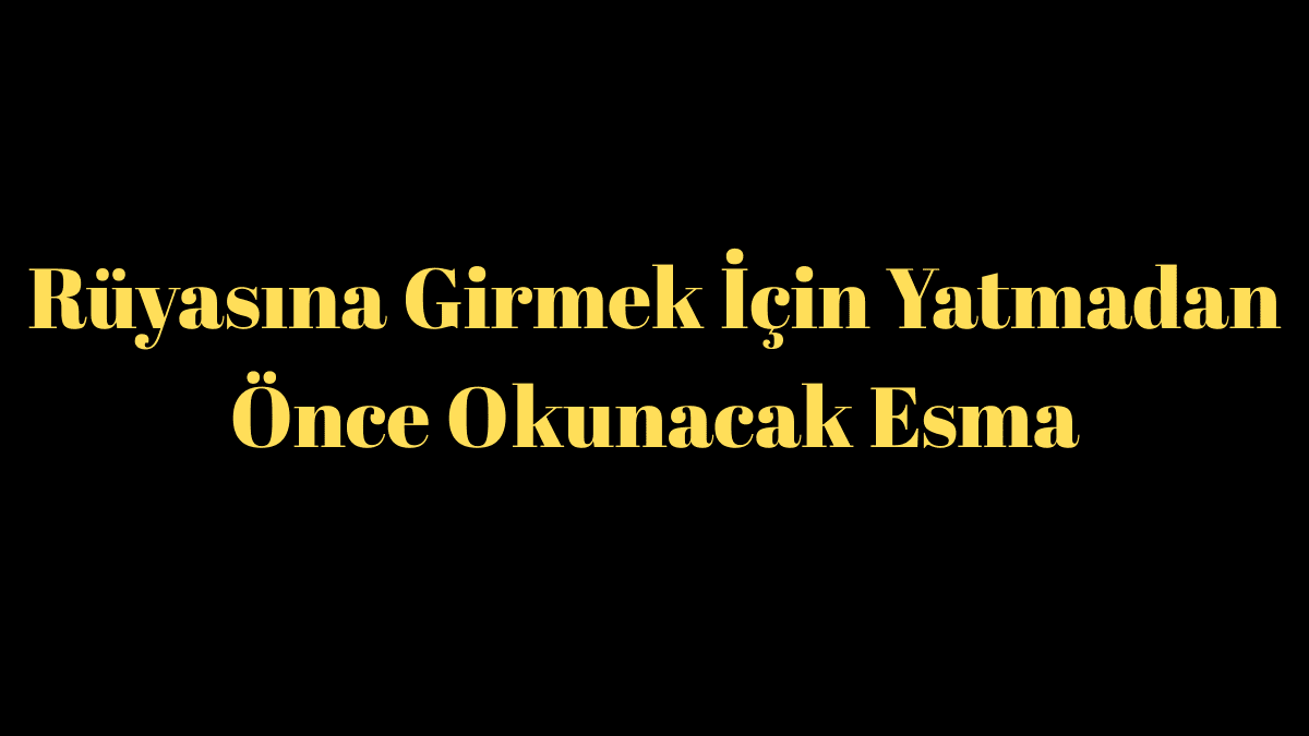 Rüyasına Girmek İçin Yatmadan Önce Okunacak Esma