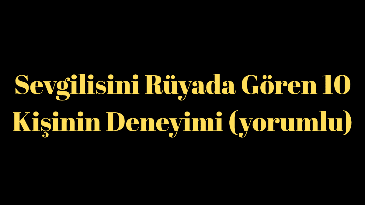 Sevgilisini Rüyada Gören 10 Kişinin Deneyimi (yorumlu)