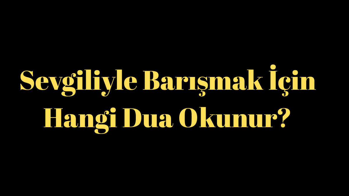 Sevgiliyle Barışmak İçin Hangi Dua Okunur?
