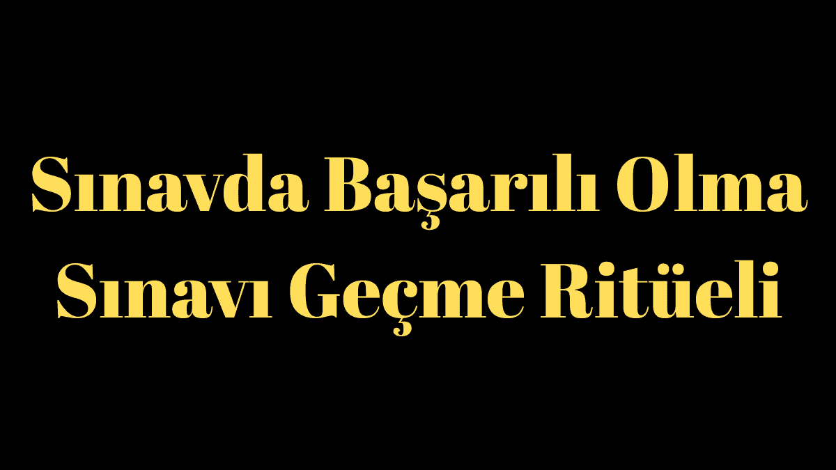 Sınavda Başarılı Olma ve Sınavı Geçme Ritüeli