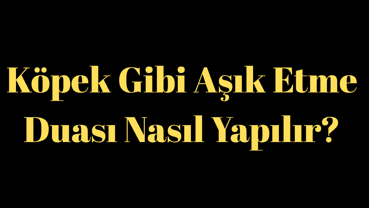 Köpek Gibi Aşık Etme Duası Nasıl Yapılır?