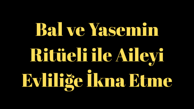 Bal ve Yasemin Ritüeli ile Aileyi Evliliğe İkna Etme