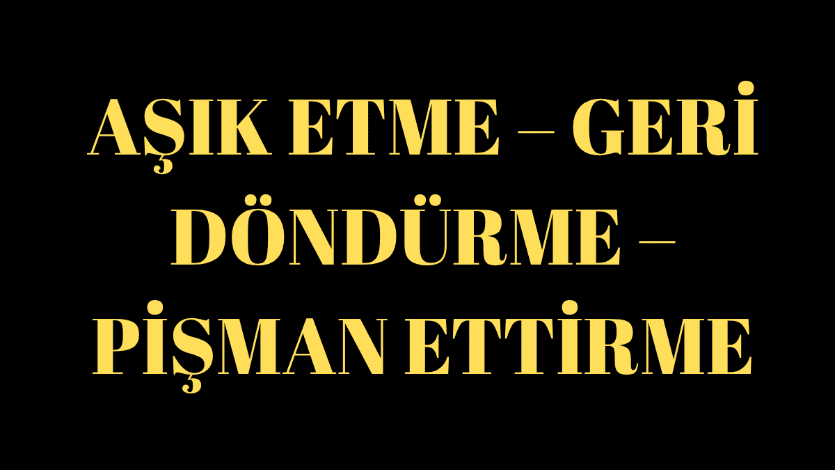 AŞIK ETME – GERİ DÖNDÜRME – PİŞMAN ETTİRME
