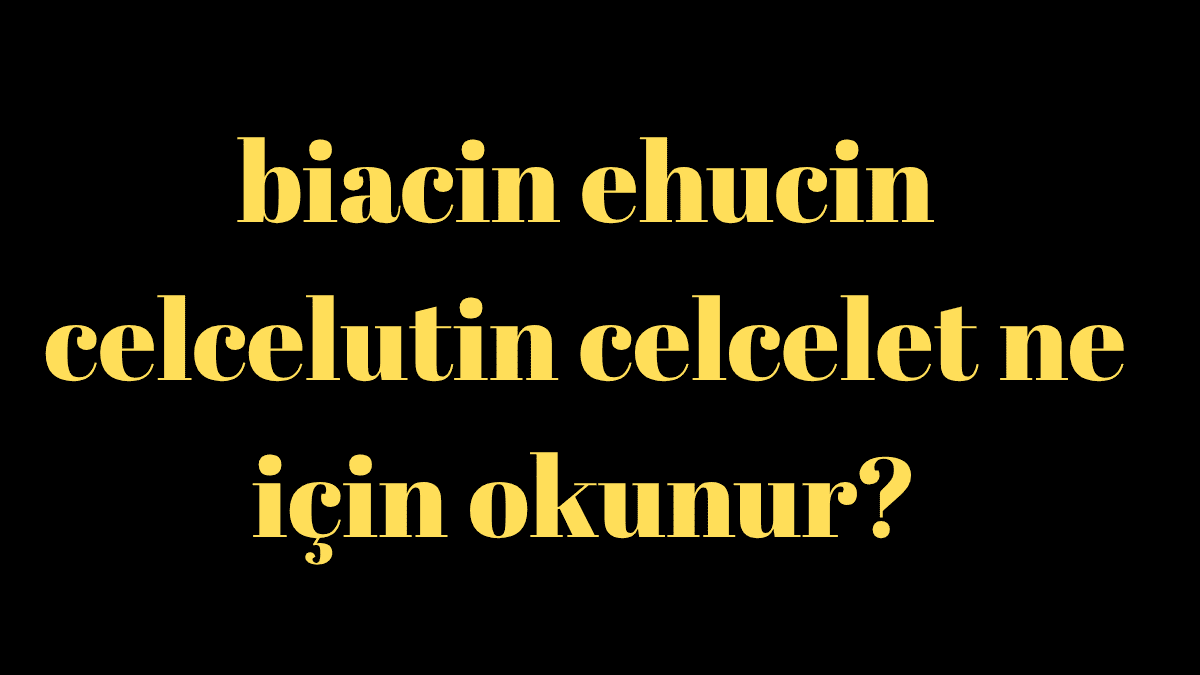 biacin ehucin celcelutin celcelet ne için okunur?