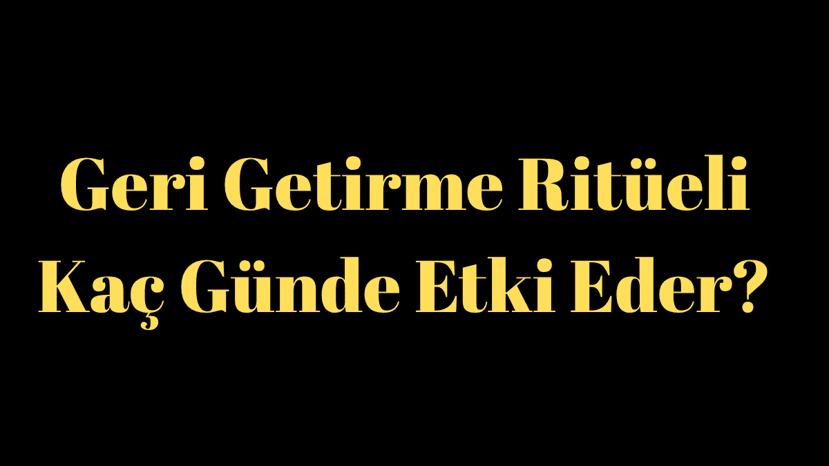 Geri Getirme Ritüeli Kaç Günde Etki Eder