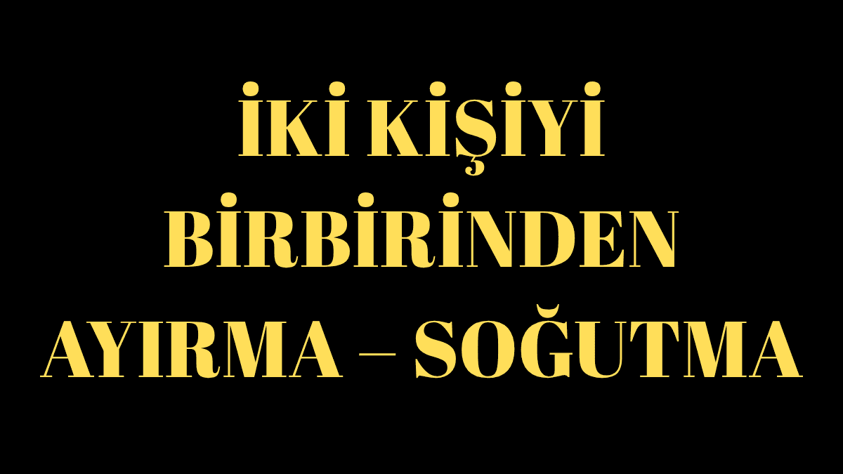 İKİ KİŞİYİ BİRBİRİNDEN AYIRMA – SOĞUTMA