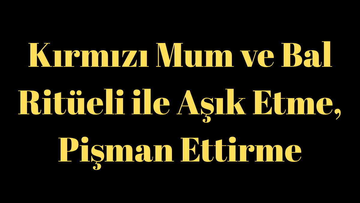 Kırmızı Mum ve Bal Ritüeli ile Aşık Etme, Pişman Ettirme