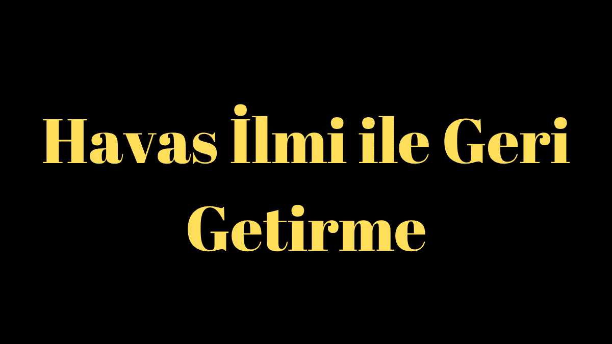Havas İlmi ile Geri Getirme