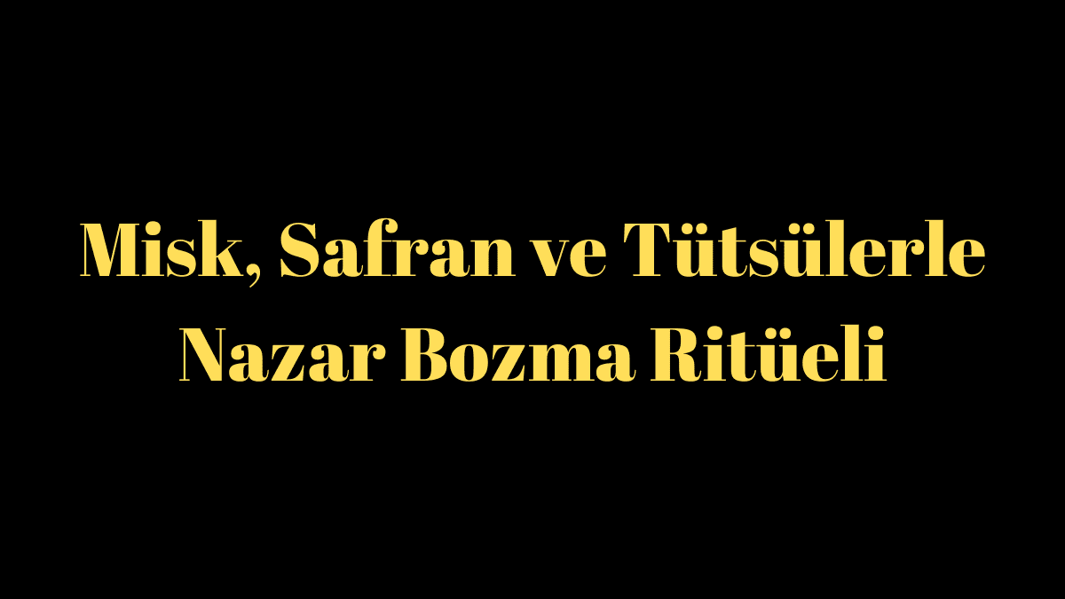 Misk, Safran ve Tütsülerle Nazar Bozma Ritüeli