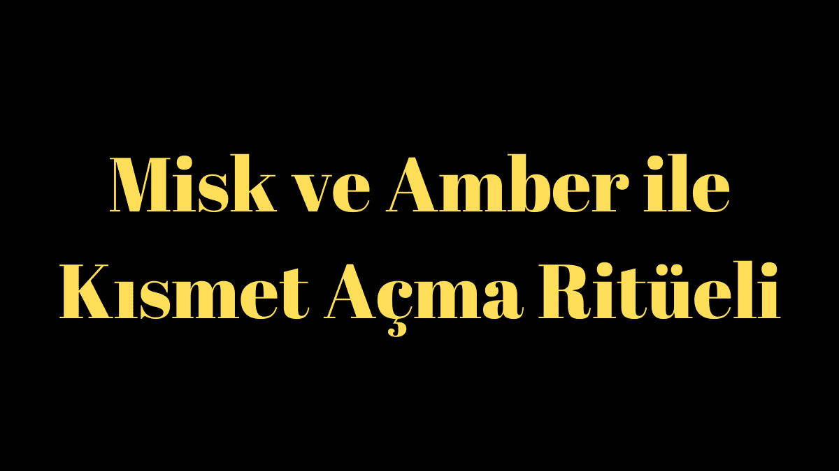 Misk ve Amber ile Kısmet Açma Ritüeli