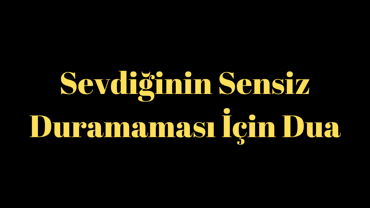 Sevdiğinin Sensiz Duramaması İçin Dua