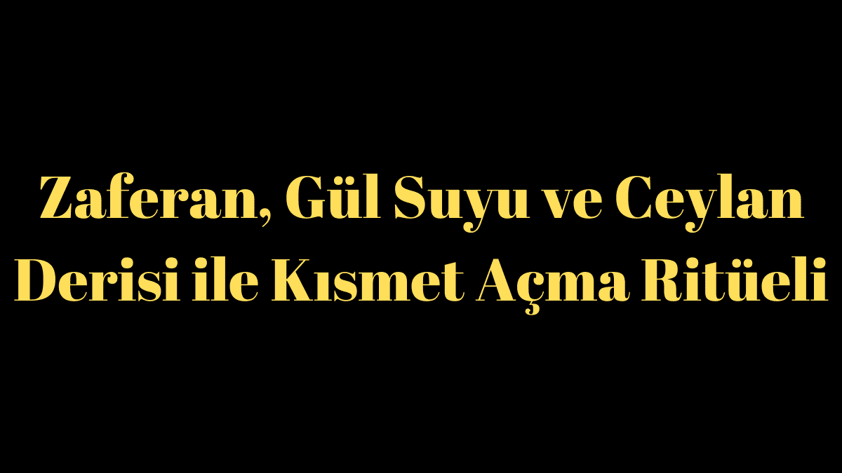 Zaferan, Gül Suyu ve Ceylan Derisi ile Kısmet Açma Ritüeli