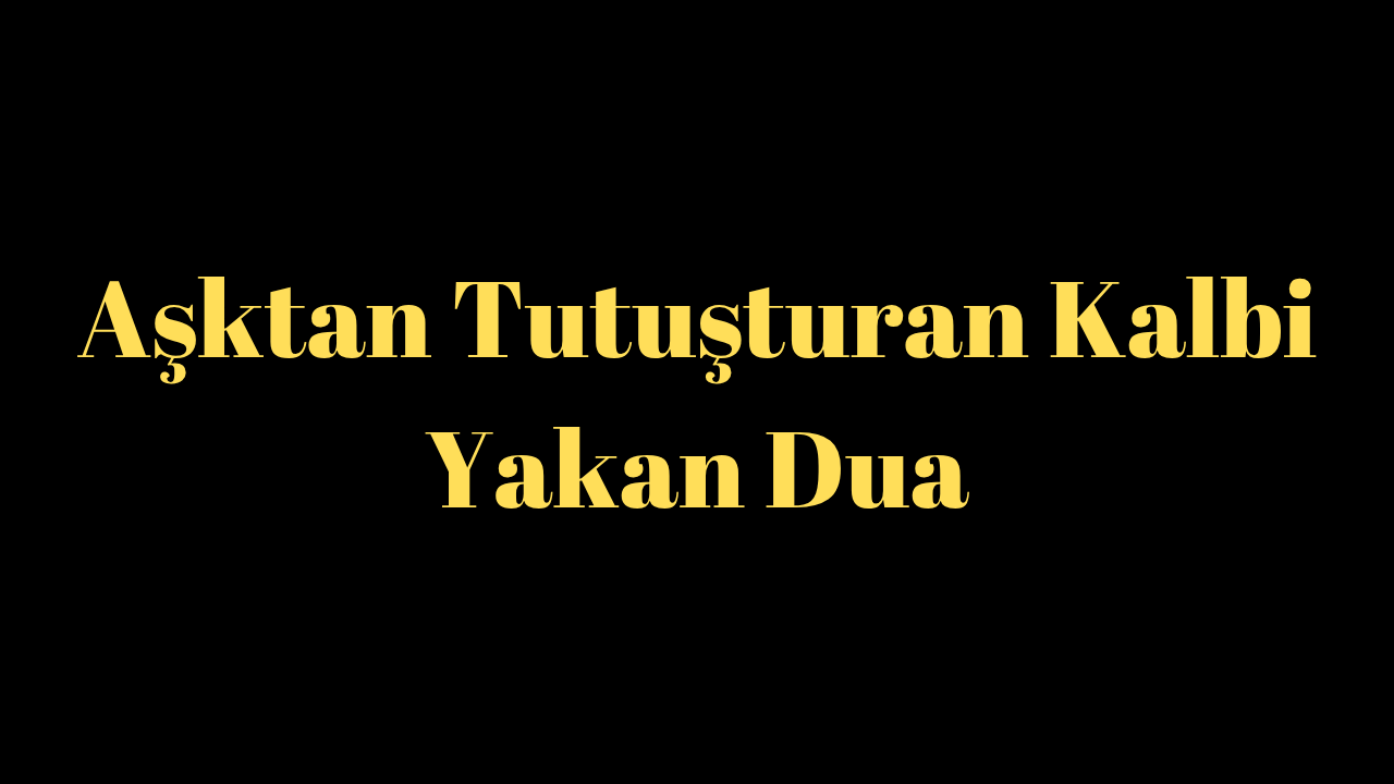 Aşktan Tutuşturan Kalbi Yakan Dua