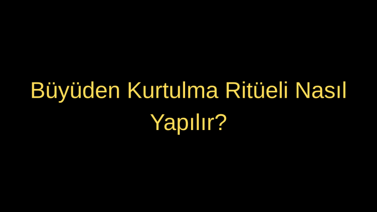 Büyüden Kurtulma Ritüeli Nasıl Yapılır?